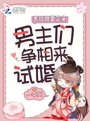 表姑娘要定亲,男主们争相来试婚