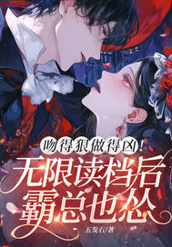 吻得狠做得凶!无限读档后霸总也怂