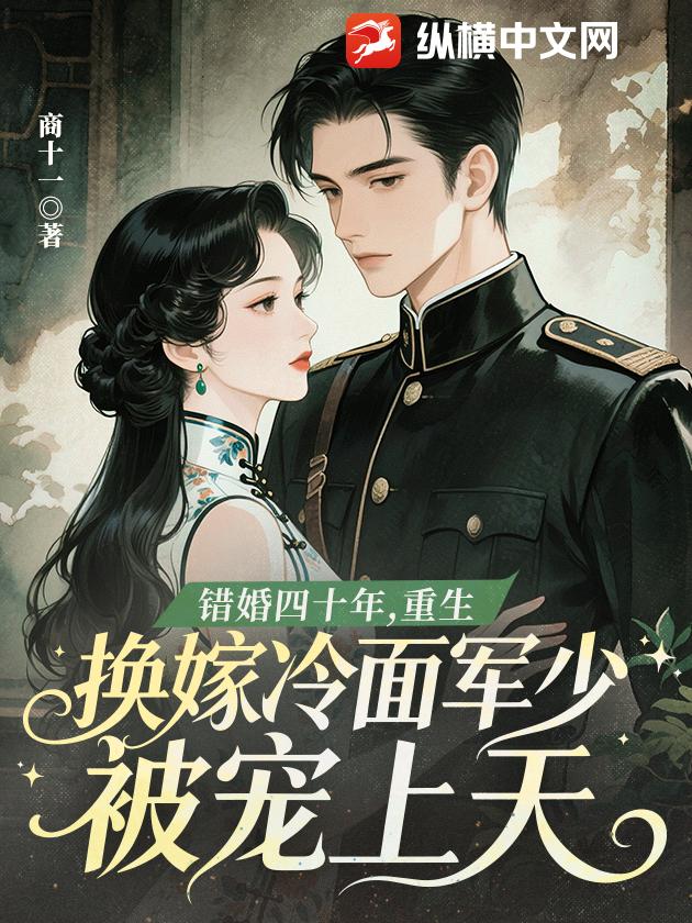 错婚四十年,重生换嫁冷面军少被宠上天