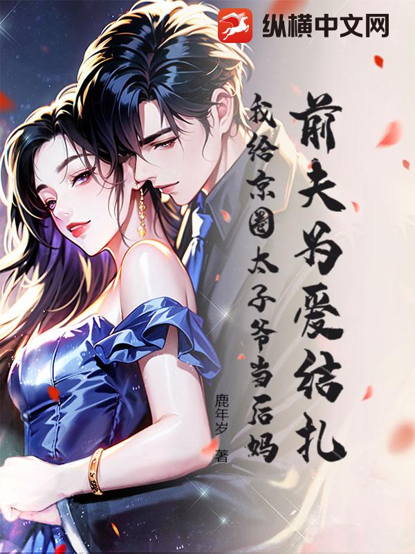 前夫为爱结扎,我给京圈太子爷当后妈