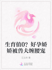 生育值0?好孕娇娇被兽夫缠腰宠