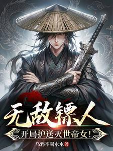 无敌镖人,开局护送灭世帝女!