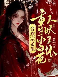 合欢宗老祖重生小白花,又妖又坏