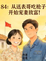84:从送表哥吃枪子,开始宠妻致富!