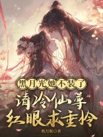 黑月光她不装了,清冷仙尊眼红求垂怜
