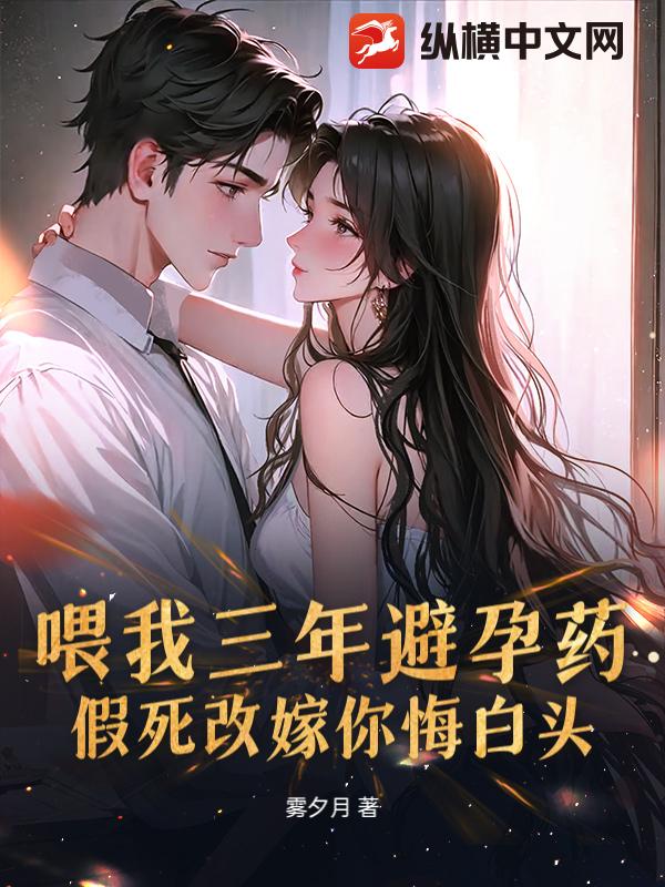 喂我三年避孕药,假死改嫁你悔白头?