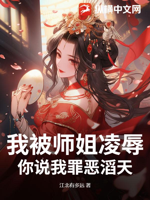 我被师姐凌辱,你说我罪恶滔天?