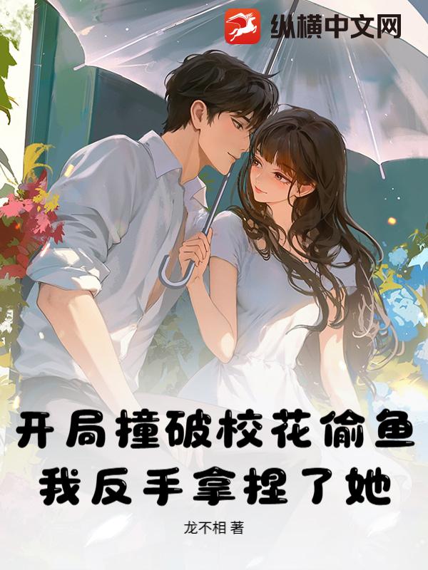 开局撞破校花偷鱼,我反手拿捏了她!