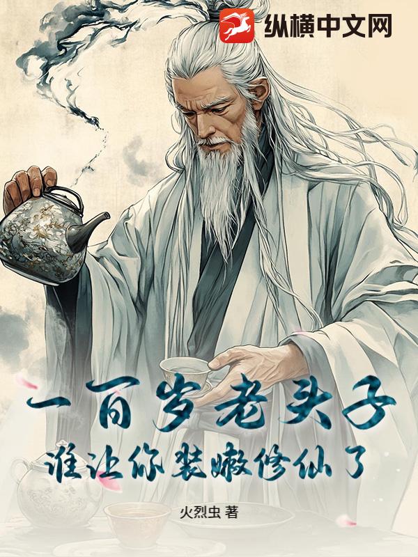 一百岁老头子,谁让你装嫩修仙了