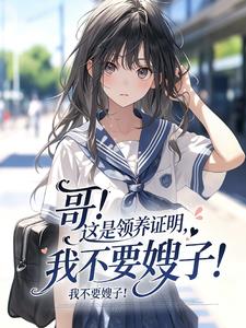 哥!这是领养证明,我不要嫂子!