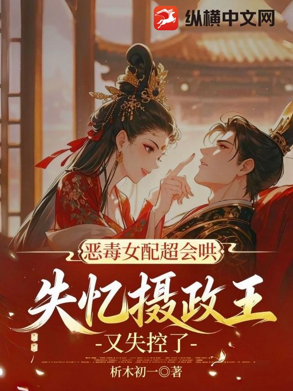 恶毒女配超会哄,失忆摄政王又失控了