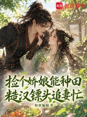捡个娇娘能种田,糙汉镖头追妻忙