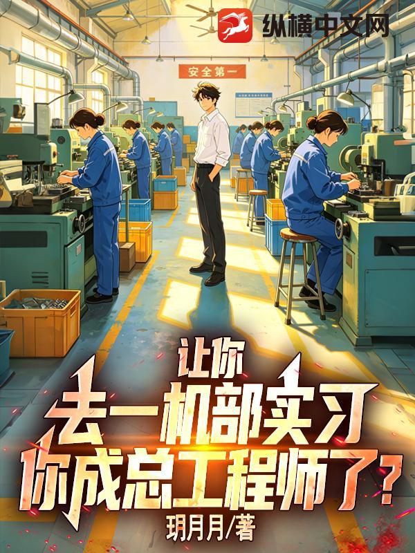 让你去一机部实习,你成总工程师了?