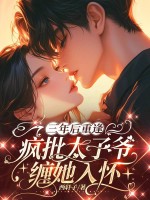三年后重逢,疯批太子爷缠她入怀