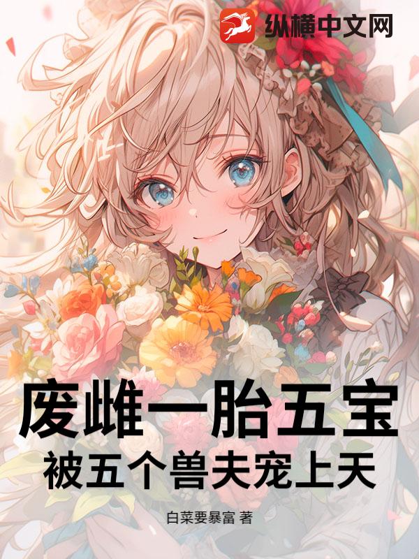 废雌一胎五宝,被五个兽夫宠上天