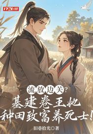 流放边关?基建卷王她种田致富养死士!