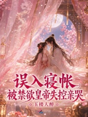 误入寝帐,被禁欲皇帝失控亲哭