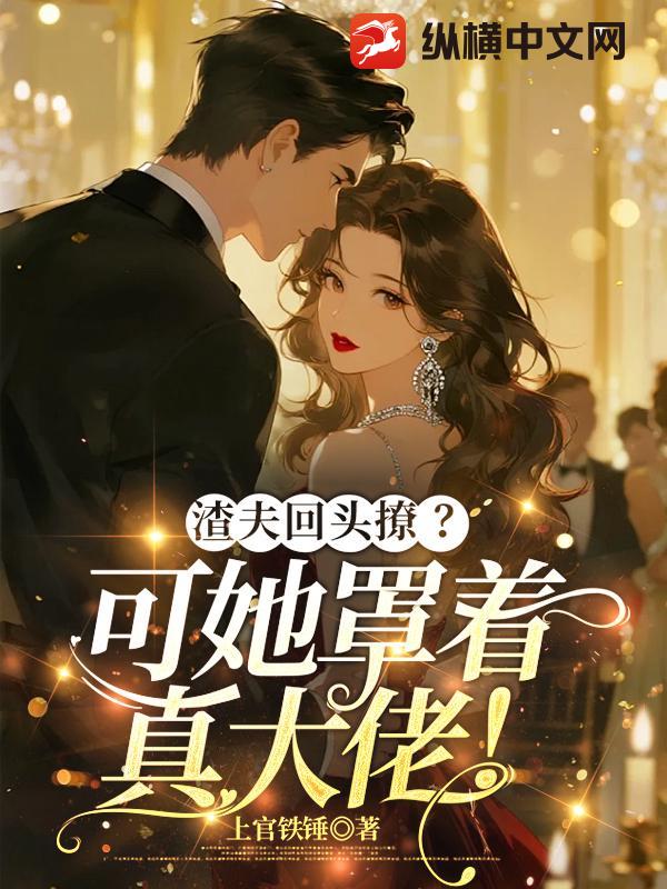 渣夫回头撩?可她罩着真大佬!