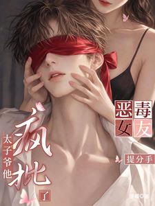 恶毒女友提分手,太子爷他疯批了