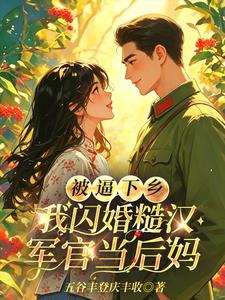 被逼下乡,我闪婚糙汉军官当后妈