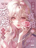 穿成废雌捡垃圾,全兽世疯抢她
