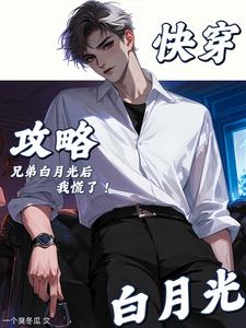 快穿:攻略兄弟白月光后,我慌了