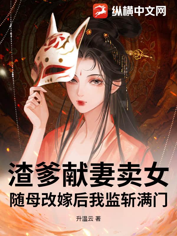 渣爹献妻卖女?随母改嫁后我监斩满门!