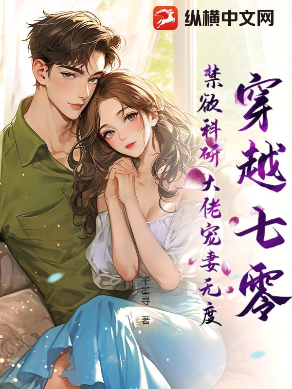 穿越七零,禁欲科研大佬宠妻无度!