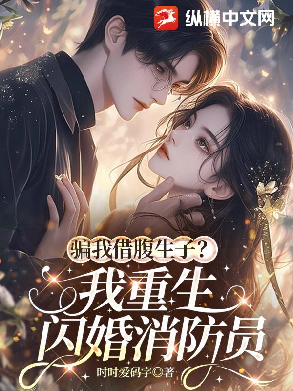 骗我借腹生子?我重生闪婚消防员
