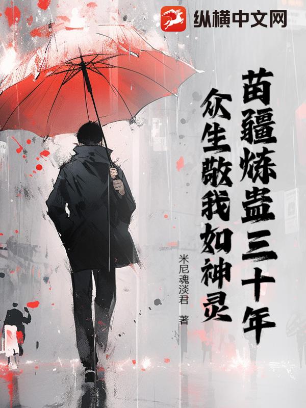 苗疆炼蛊三十年,众生敬我如神灵