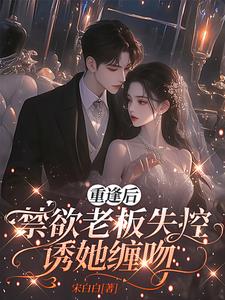 重逢后,禁欲老板失控诱她缠吻