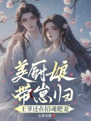 美厨娘带崽归,王爷还在招魂肥妻