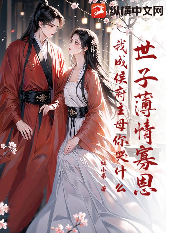 世子薄情寡恩,我成侯府主母你哭什么?
